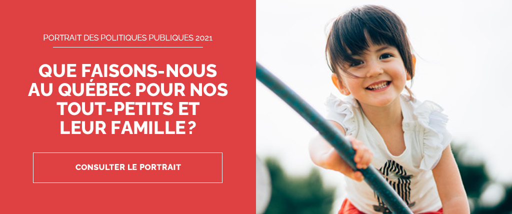 Portrait des politiques publiques 2021 - Que faisons-nous au Québec pour nos tout-petits et leur famille?